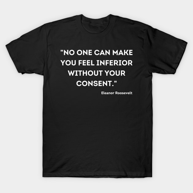 "No one can make you feel inferior without your consent." Eleanor Roosevelt T-Shirt by UrbanLifeApparel